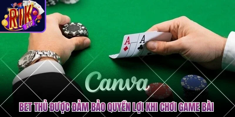 Bet thủ được đảm bảo quyền lợi khi chơi game bài đổi thưởng 