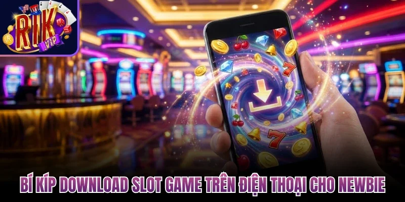 Bí kíp download slot game trên điện thoại cho newbie