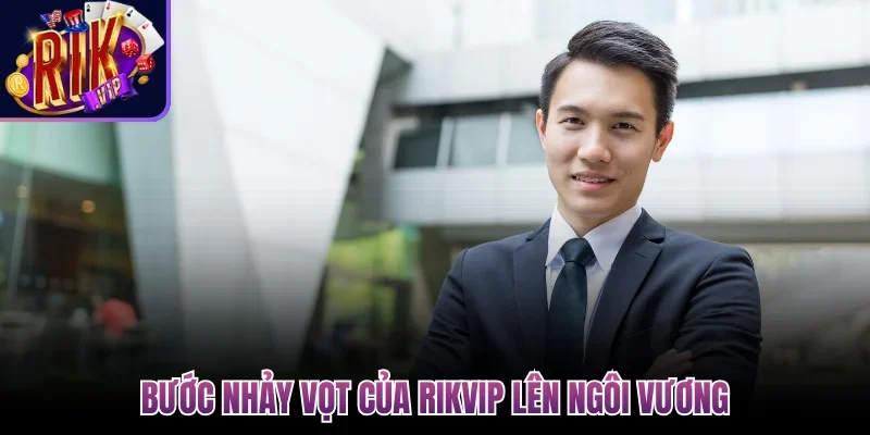 Bước nhảy vọt của Rikvip lên ngôi vương