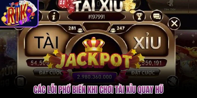 Các lỗi phổ biến khi chơi tài xỉu quay hũ