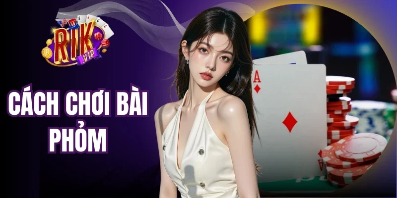 Cách Chơi Bài Phỏm Đúng Luật, Tránh Lỗi Cùng Rikvip