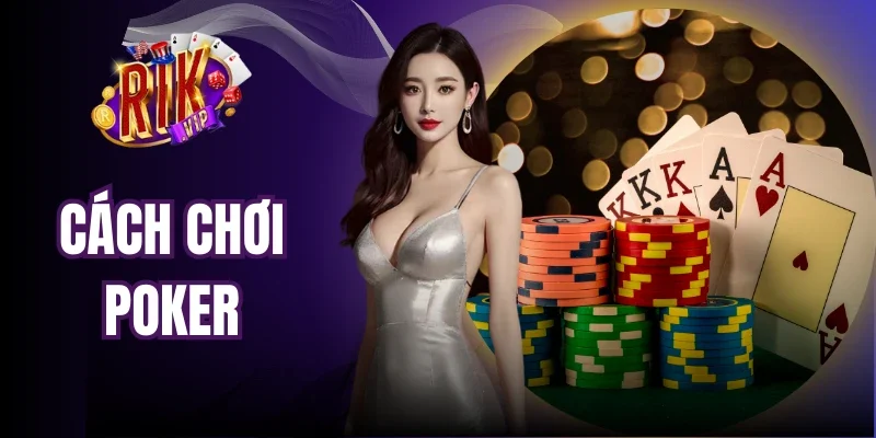 Cách Chơi Poker - Hướng Dẫn Đánh Từ Cơ Bản Đến Nâng Cao