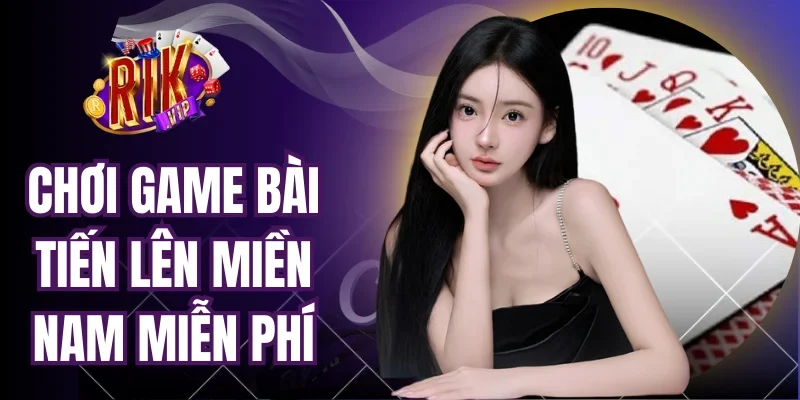 Chơi Game Bài Tiến Lên Miền Nam Miễn Phí Độc Đáo Nhất