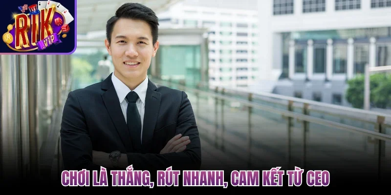 Chơi là thắng, rút nhanh, cam kết từ CEO