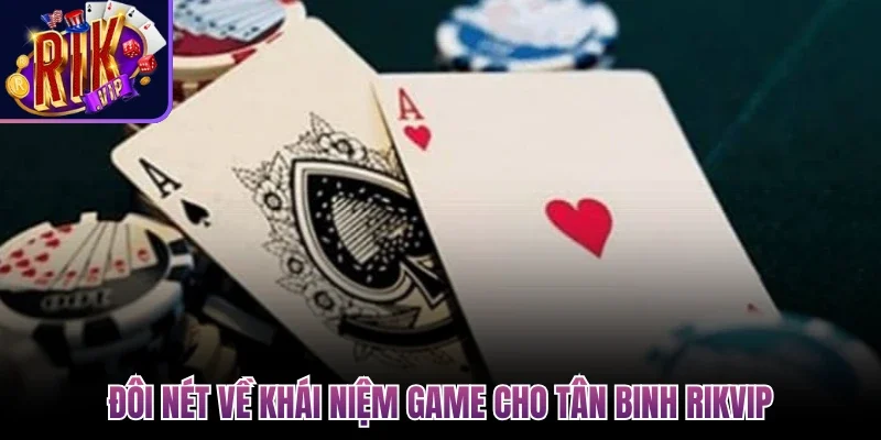 Đôi nét về khái niệm game cho tân binh Rikvip