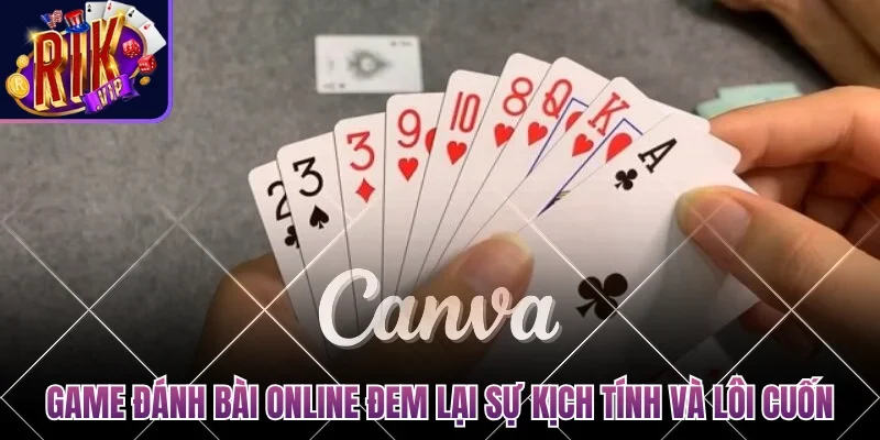 Game đánh bài online đổi tiền mặt đem lại sự kịch tính và lôi cuốn