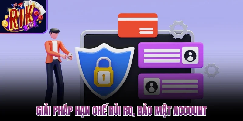 Giải pháp hạn chế rủi ro, bảo mật account
