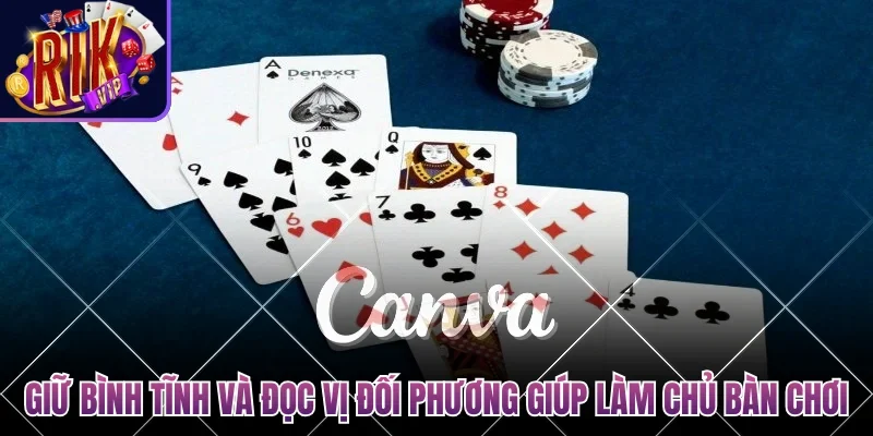 Giữ bình tĩnh và đọc vị đối phương giúp bạn làm chủ bàn chơi