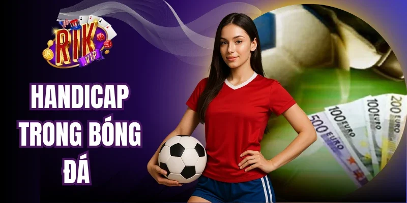 Handicap Trong Bóng Đá - Chiến Thuật Bắt Kèo Chuẩn Xác