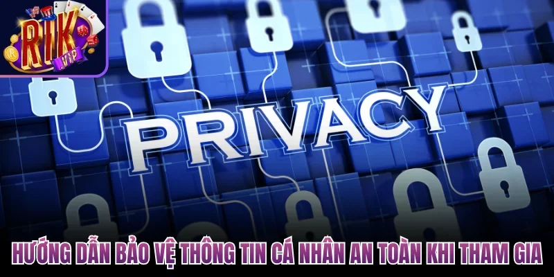 Hướng dẫn bảo vệ thông tin cá nhân an toàn khi tham gia
