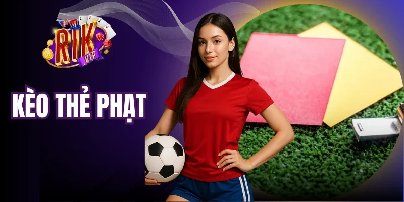 Kèo Thẻ Phạt - Hướng Dẫn Cược Chuẩn Cho Hội Viên Rikvip 