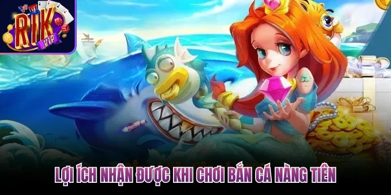 Lợi ích nhận được khi chơi Bắn Cá Nàng Tiên