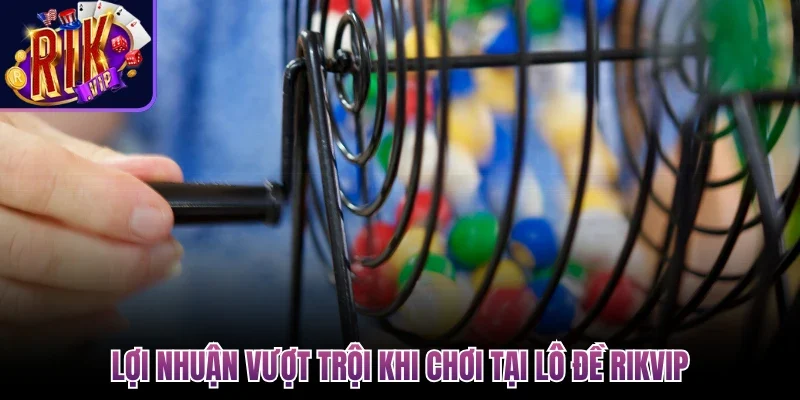 Lợi nhuận vượt trội khi chơi tại lô đề Rikvip