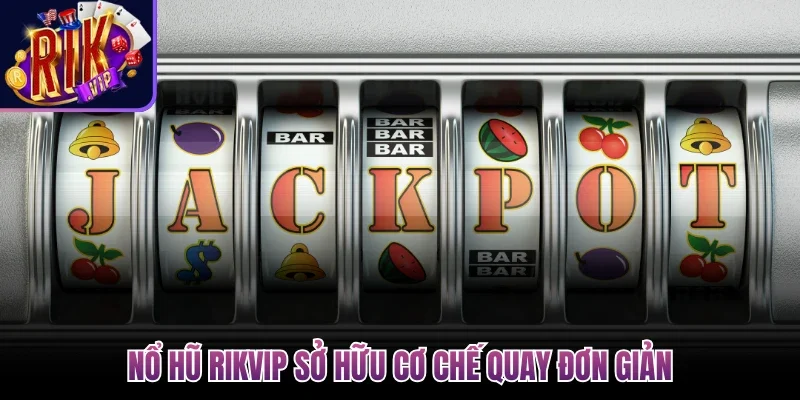Nổ hũ Rikvip sở hữu cơ chế quay đơn giản