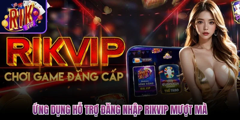 Ứng dụng hỗ trợ đăng nhập Rikvip mượt mà