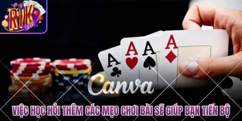 Việc học hỏi thêm các mẹo chơi bài sẽ giúp bạn tiến bộ